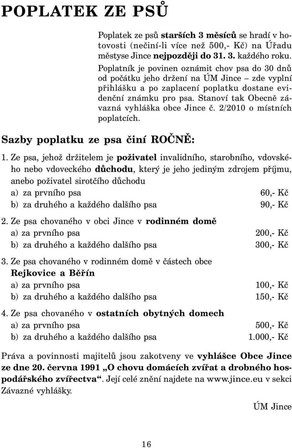 Stanoví tak Obecně závazná vyhláška obce Jince č. 2/2010 o místních poplatcích. Sazby poplatku ze psa činí ROČNĚ: 1.