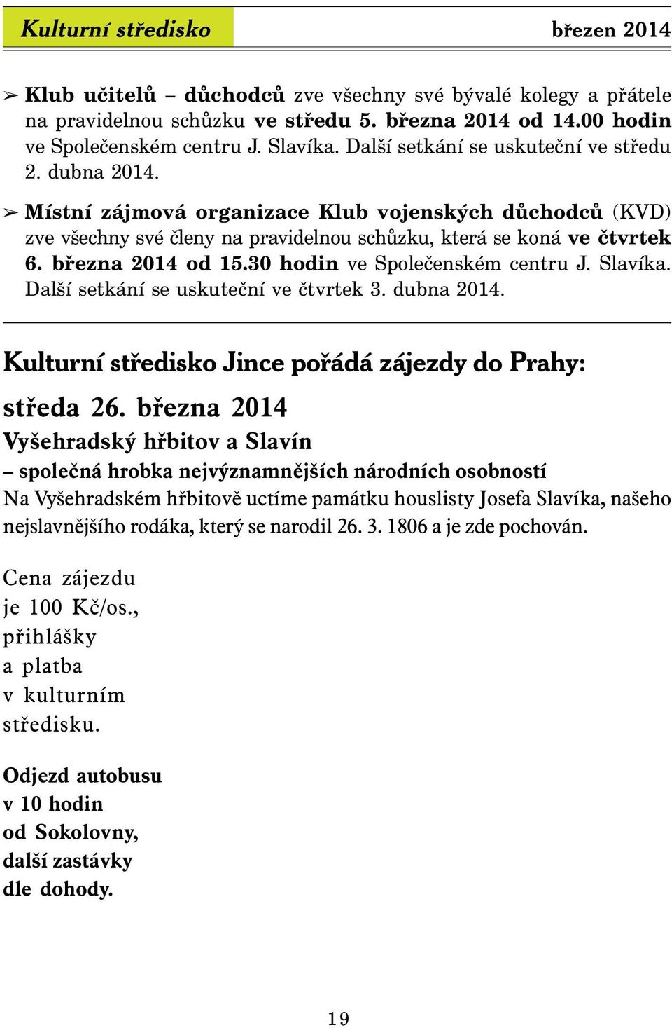 března 2014 od 15.30 hodin ve Společenském centru J. Slavíka. Další setkání se uskuteční ve čtvrtek 3. dubna 2014. Kulturní středisko Jince pořádá zájezdy do Prahy: středa 26.