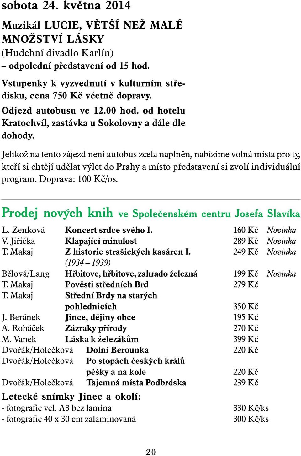 Jelikož na tento zájezd není autobus zcela naplněn, nabízíme volná místa pro ty, kteří si chtějí udělat výlet do Prahy a místo představení si zvolí individuální program. Doprava: 100 Kč/os.