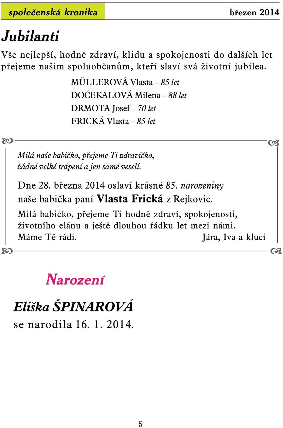 MÜLLEROVÁ Vlasta 85 let DOČEKALOVÁ Milena 88 let DRMOTA Josef 70 let FRICKÁ Vlasta 85 let Milá naše babičko, přejeme Ti zdravíčko, žádné velké trápení a