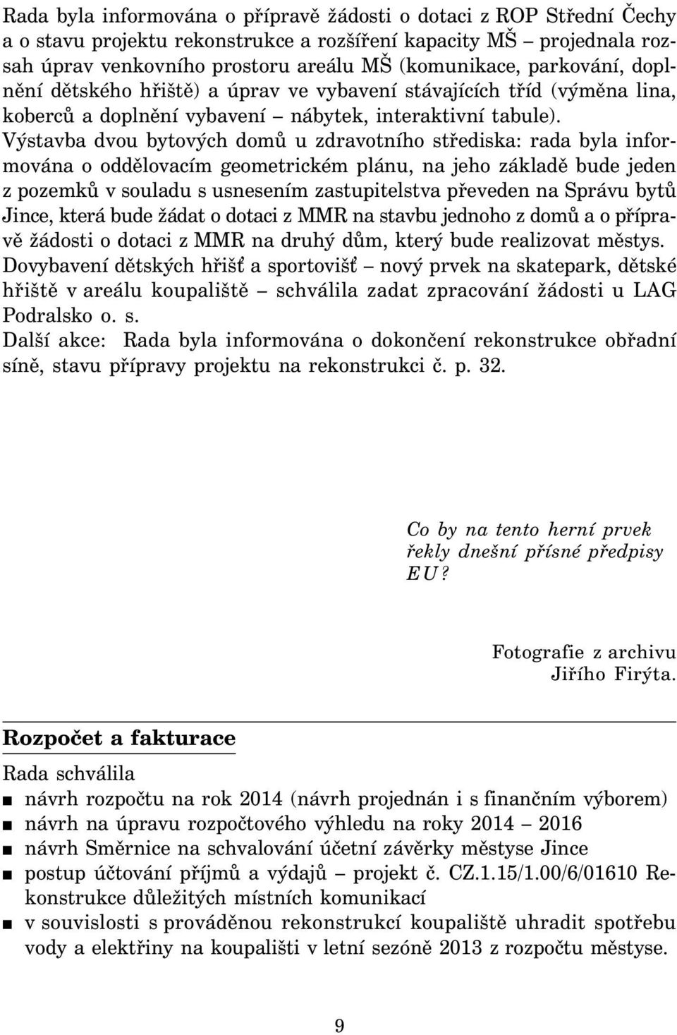 Výstavba dvou bytových domů u zdravotního střediska: rada byla informována o oddělovacím geometrickém plánu, na jeho základě bude jeden z pozemků v souladu s usnesením zastupitelstva převeden na