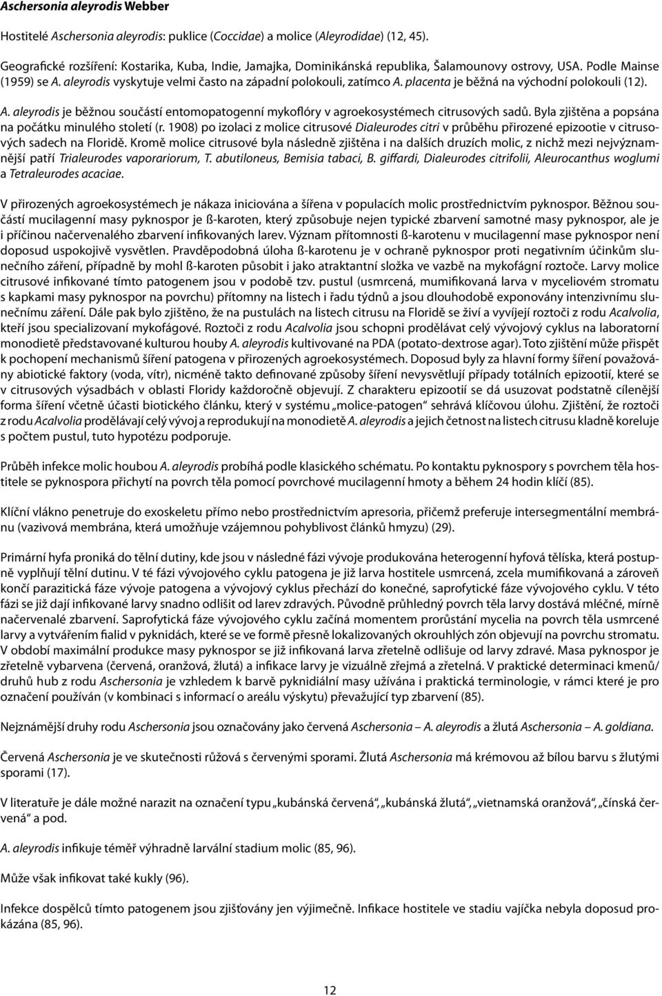 placenta je běžná na východní polokouli (12). A. aleyrodis je běžnou součástí entomopatogenní mykoflóry v agroekosystémech citrusových sadů. Byla zjištěna a popsána na počátku minulého století (r.