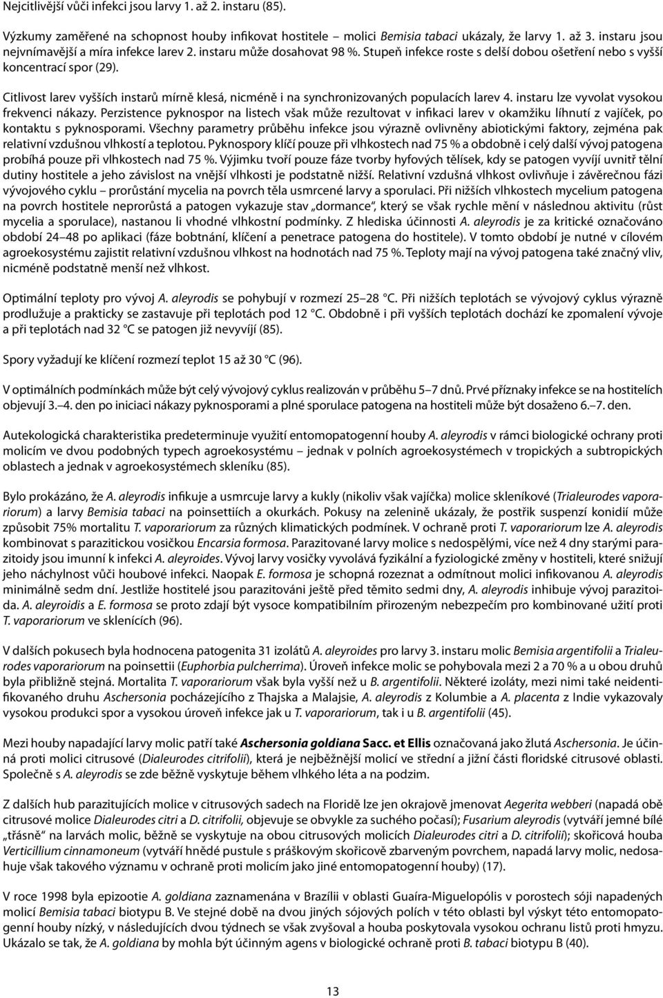 Citlivost larev vyšších instarů mírně klesá, nicméně i na synchronizovaných populacích larev 4. instaru lze vyvolat vysokou frekvenci nákazy.