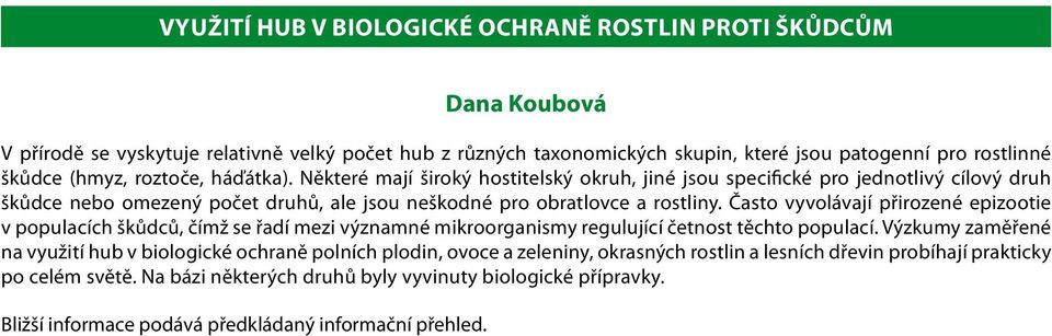 Často vyvolávají přirozené epizootie v populacích škůdců, čímž se řadí mezi významné mikroorganismy regulující četnost těchto populací.