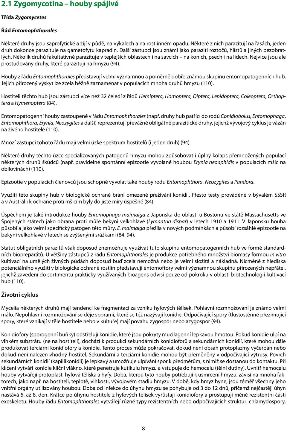 Několik druhů fakultativně parazituje v teplejších oblastech i na savcích na koních, psech i na lidech. Nejvíce jsou ale prostudovány druhy, které parazitují na hmyzu (94).