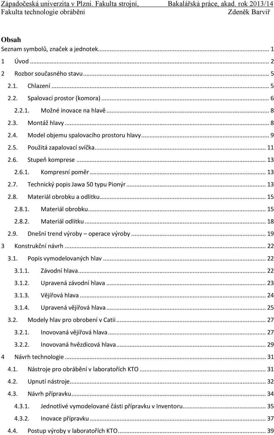 .. 15 2.8.1. Materiál obrobku... 15 2.8.2. Materiál odlitku... 18 2.9. Dnešní trend výroby operace výroby... 19 3 Konstrukční návrh... 22 3.1. Popis vymodelovaných hlav... 22 3.1.1. Závodní hlava.