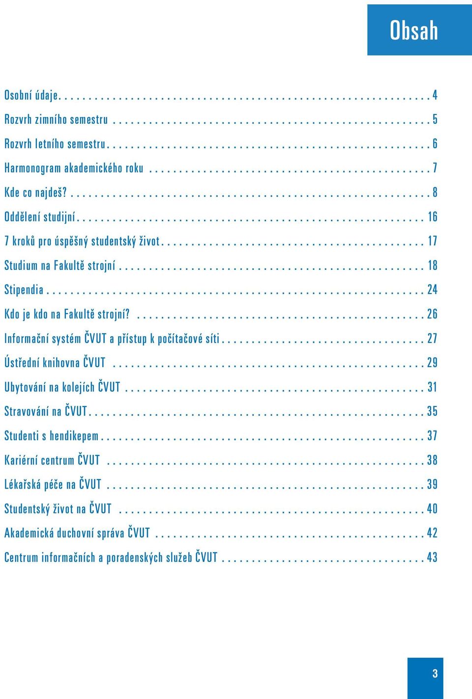 ...26 Informační systém ČVUT a přístup k počítačové síti...27 Ústřední knihovna ČVUT...29 Ubytování na kolejích ČVUT...31 Stravování na ČVUT.