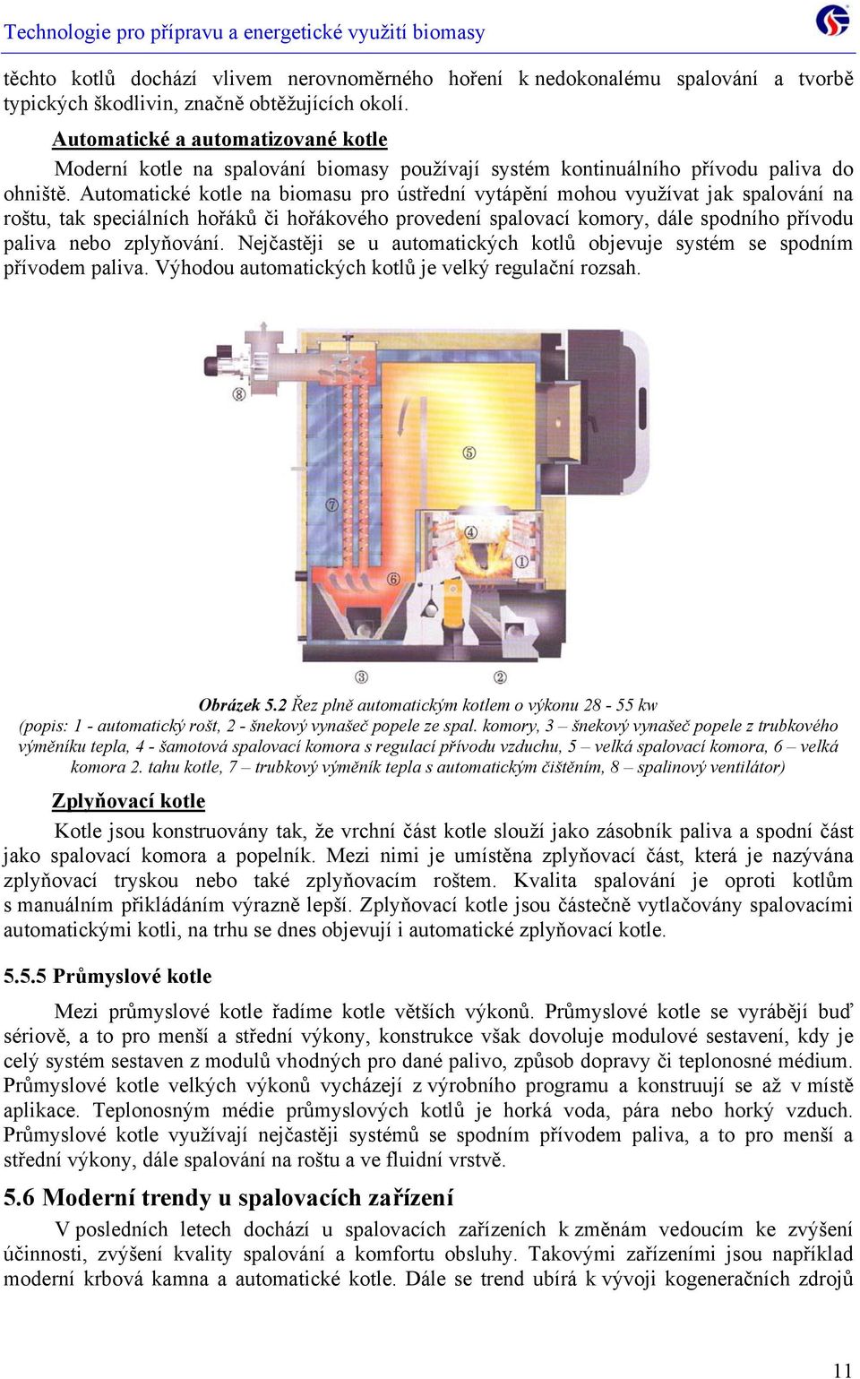 Automatické kotle na biomasu pro ústřední vytápění mohou využívat jak spalování na roštu, tak speciálních hořáků či hořákového provedení spalovací komory, dále spodního přívodu paliva nebo zplyňování.