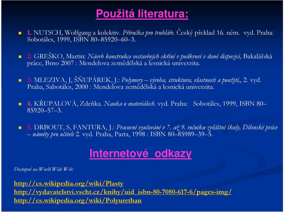 : Polymery výroba, struktura, vlastnosti a použití,, 2. vyd. Praha, Sabotáles, 2000 : Mendelova zemědělská a lesnická univerzita. 4. KŘUPALOVÁ, Zdeňka. Nauka o materiálech. vyd. Praha: Sobotáles, 1999, ISBN 80 85920 57 3.