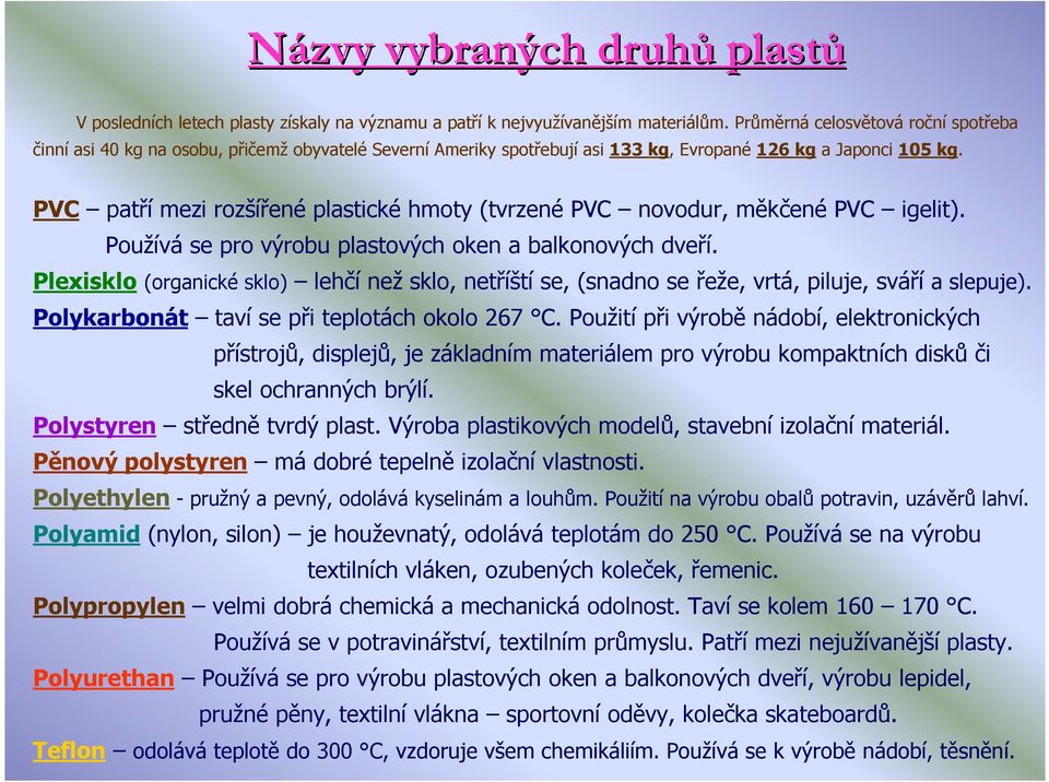 PVC patří mezi rozšířené plastické hmoty (tvrzené PVC novodur, měkčené PVC igelit). Používá se pro výrobu plastových oken a balkonových dveří.