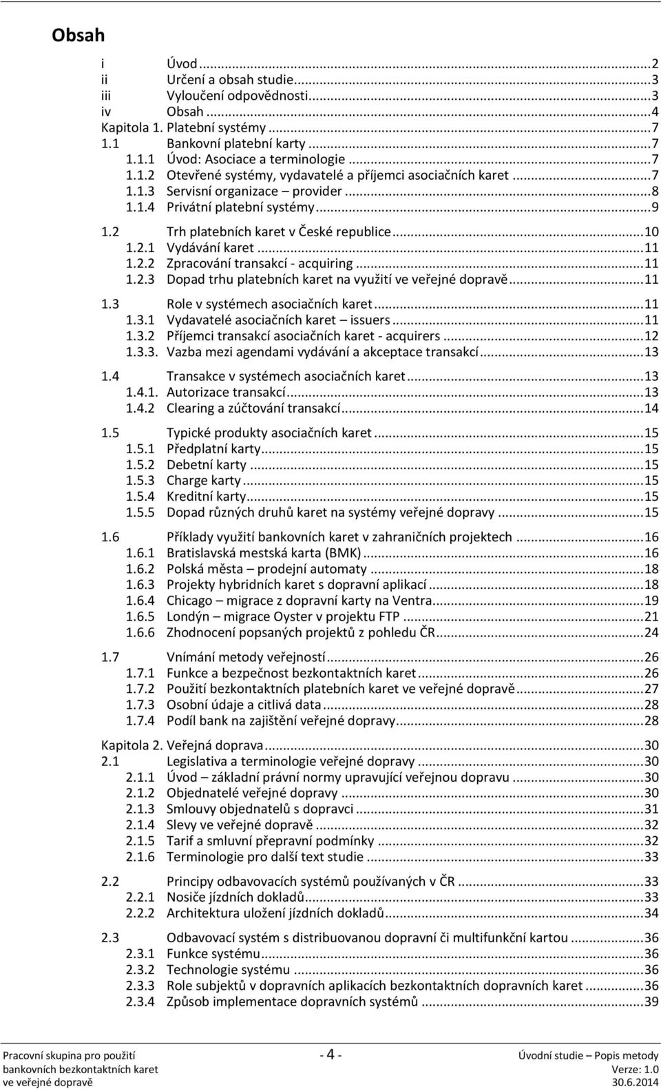 2.1 Vydávání karet... 11 1.2.2 Zpracování transakcí - acquiring... 11 1.2.3 Dopad trhu platebních karet na využití ve veřejné dopravě... 11 1.3 Role v systémech asociačních karet... 11 1.3.1 Vydavatelé asociačních karet issuers.