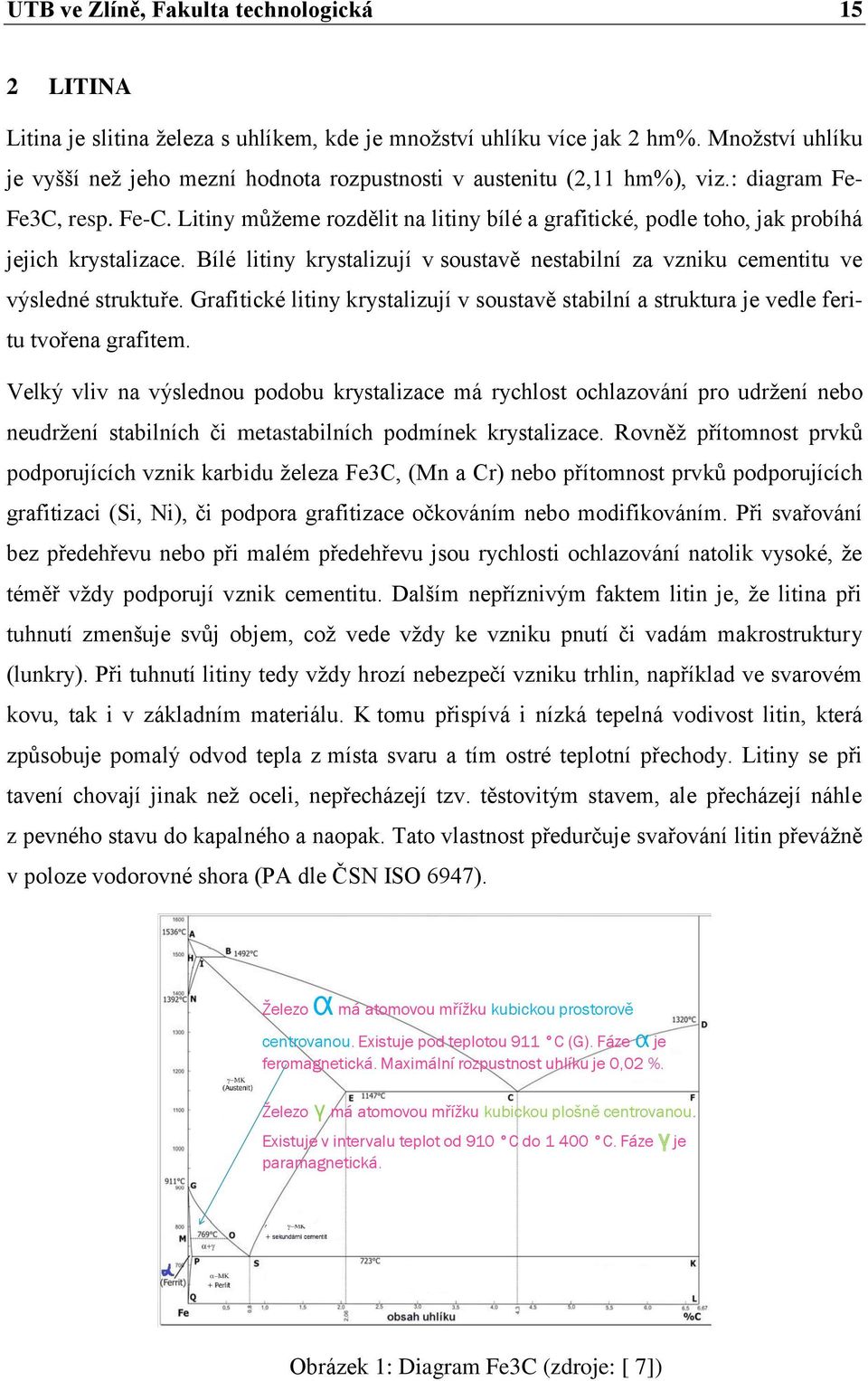 Litiny můžeme rozdělit na litiny bílé a grafitické, podle toho, jak probíhá jejich krystalizace. Bílé litiny krystalizují v soustavě nestabilní za vzniku cementitu ve výsledné struktuře.