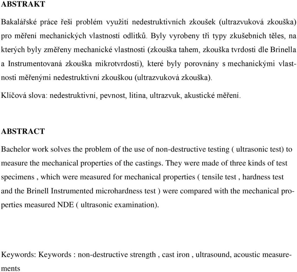 mechanickými vlastnosti měřenými nedestruktivní zkouškou (ultrazvuková zkouška). Klíčová slova: nedestruktivní, pevnost, litina, ultrazvuk, akustické měření.