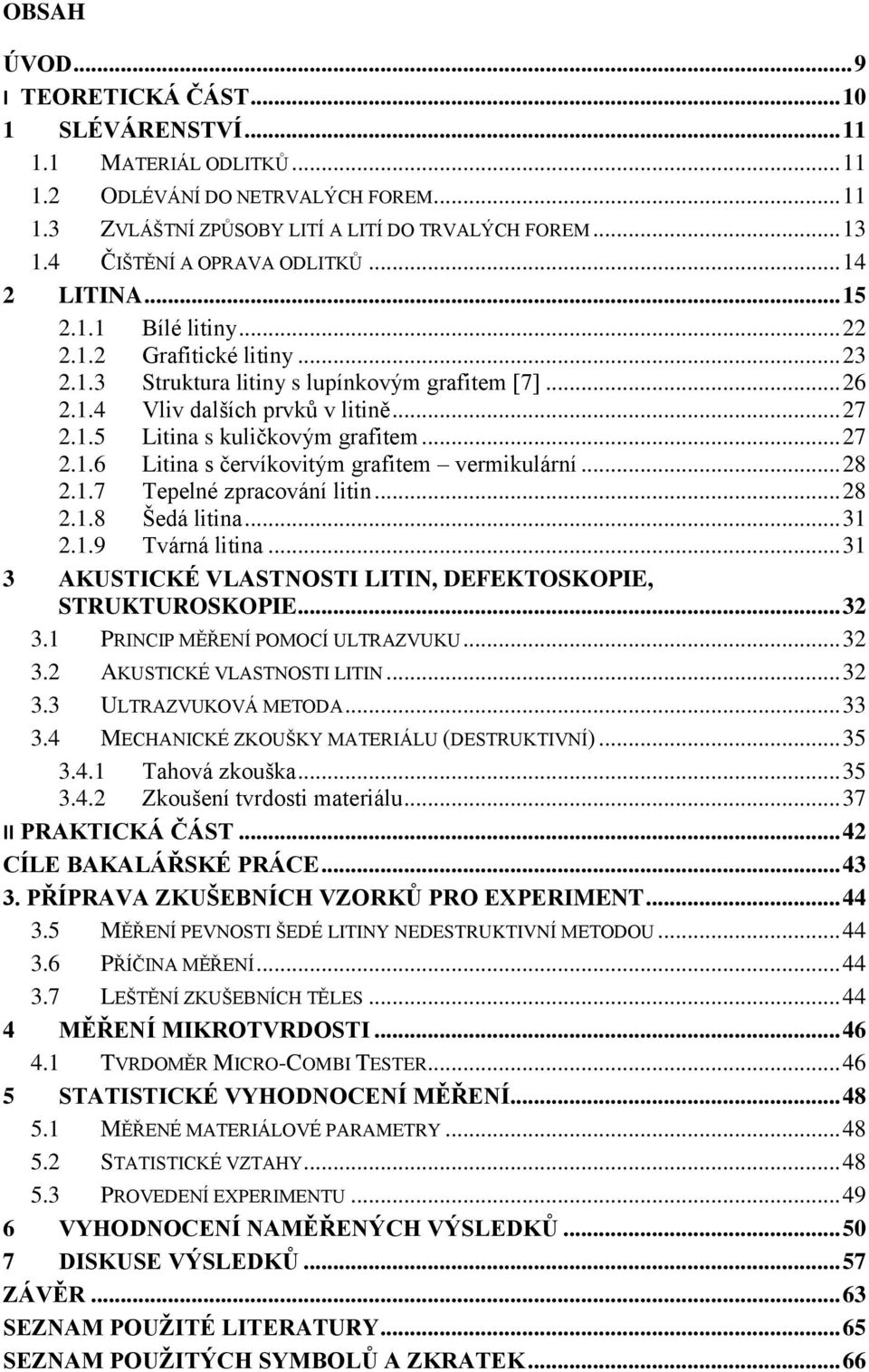 1.5 Litina s kuličkovým grafitem... 27 2.1.6 Litina s červíkovitým grafitem vermikulární... 28 2.1.7 Tepelné zpracování litin... 28 2.1.8 Šedá litina... 31 2.1.9 Tvárná litina.