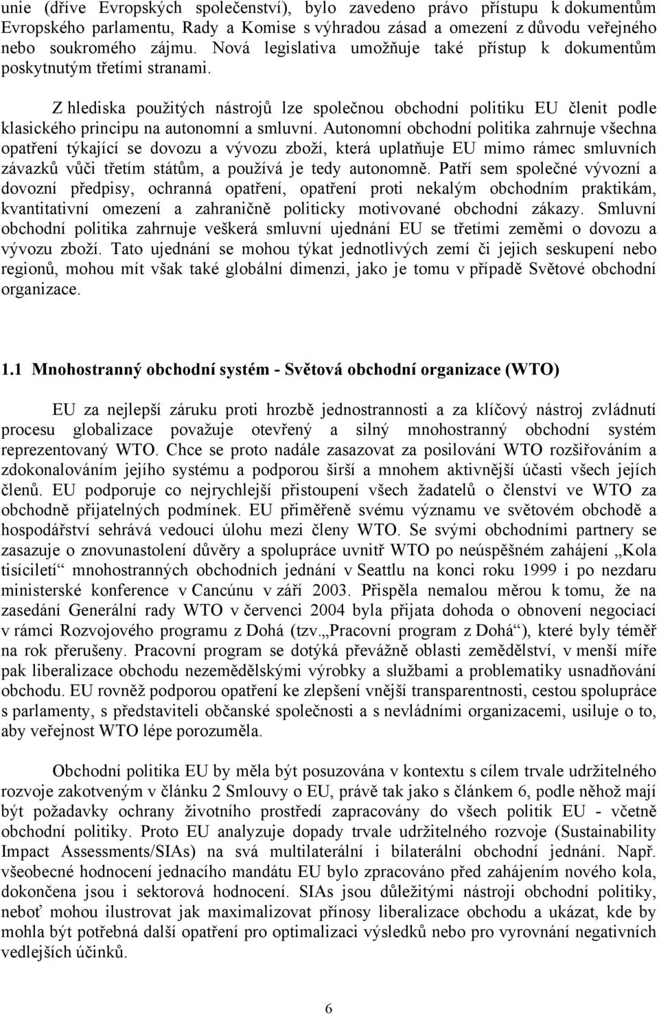 Z hlediska použitých nástrojů lze společnou obchodní politiku EU členit podle klasického principu na autonomní a smluvní.