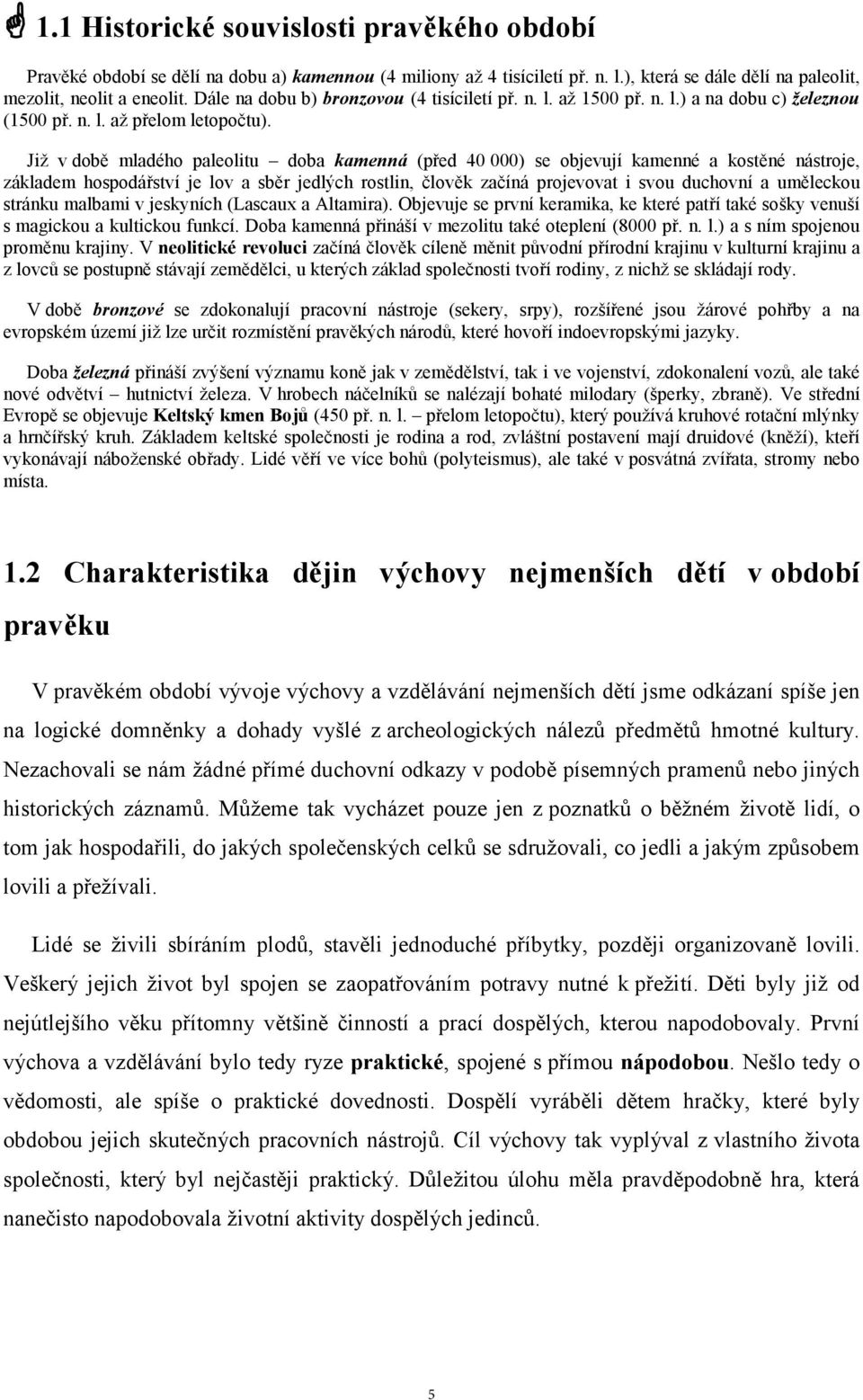 Již v době mladého paleolitu doba kamenná (před 40 000) se objevují kamenné a kostěné nástroje, základem hospodářství je lov a sběr jedlých rostlin, člověk začíná projevovat i svou duchovní a