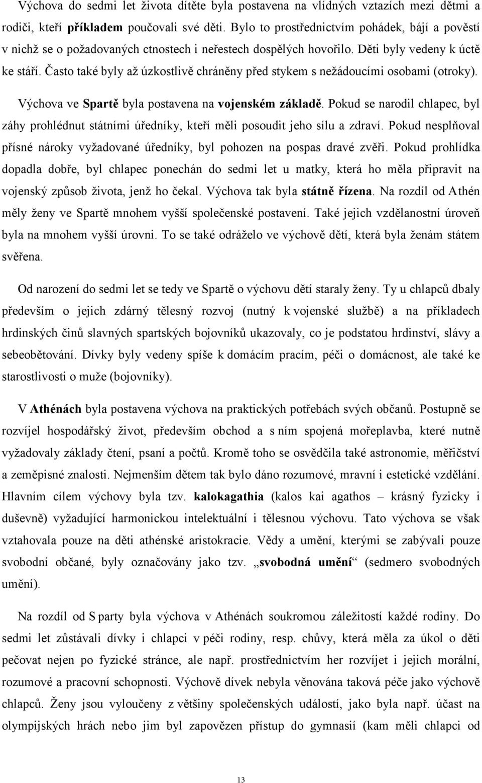 Často také byly až úzkostlivě chráněny před stykem s nežádoucími osobami (otroky). Výchova ve Spartě byla postavena na vojenském základě.