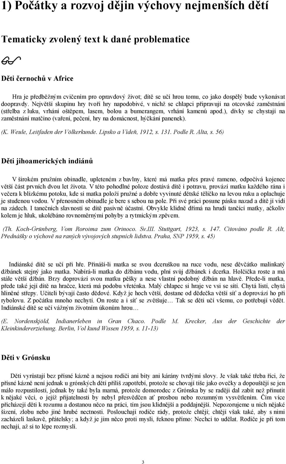 Největší skupinu hry tvoří hry napodobivé, v nichž se chlapci připravují na otcovské zaměstnání (střelba z luku, vrhání oštěpem, lasem, bolou a bumerangem, vrhání kamenů apod.