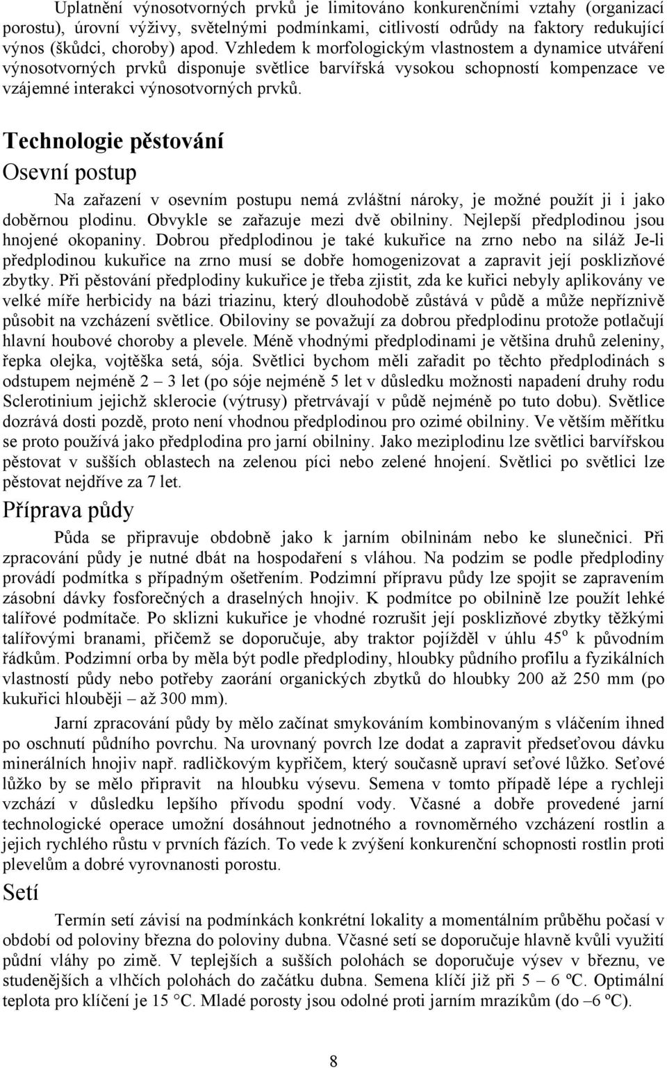 Technologie pěstování Osevní postup Na zařazení v osevním postupu nemá zvláštní nároky, je možné použít ji i jako doběrnou plodinu. Obvykle se zařazuje mezi dvě obilniny.