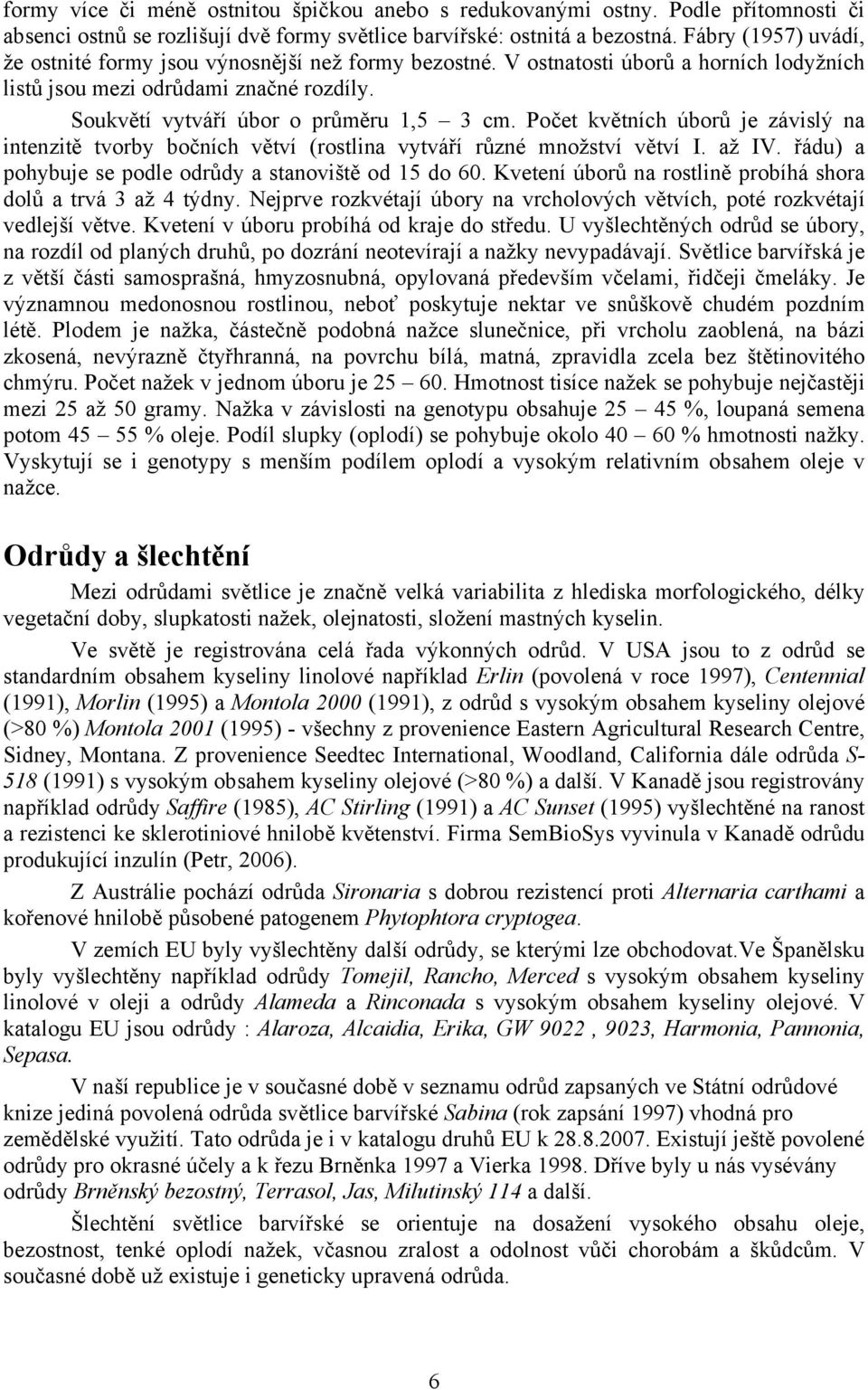 Počet květních úborů je závislý na intenzitě tvorby bočních větví (rostlina vytváří různé množství větví I. až IV. řádu) a pohybuje se podle odrůdy a stanoviště od 15 do 60.