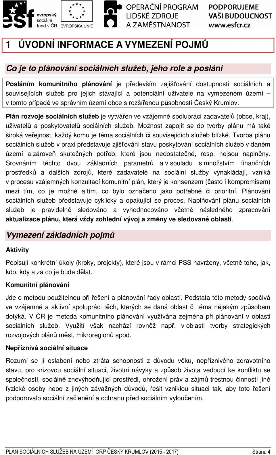 Plán rozvoje sociálních služeb je vytvářen ve vzájemné spolupráci zadavatelů (obce, kraj), uživatelů a poskytovatelů sociálních služeb.