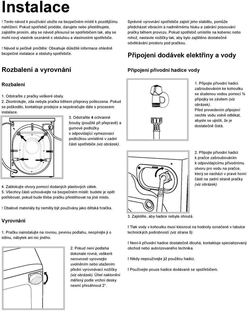 ! Návod si pečlivě pročtěte: Obsahuje důležité informace ohledně bezpečné instalace a obsluhy spotřebiče. Rozbalení a vyrovnání Rozbalení 1. Odstraňte z pračky veškeré obaly. 2.