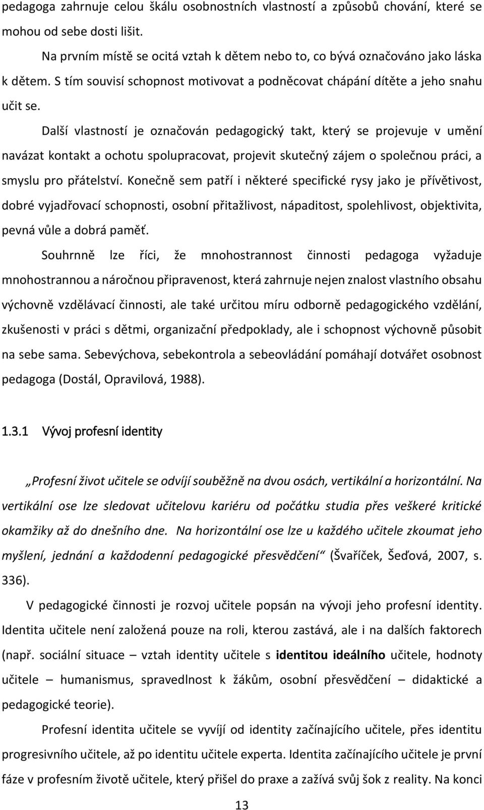 Další vlastností je označován pedagogický takt, který se projevuje v umění navázat kontakt a ochotu spolupracovat, projevit skutečný zájem o společnou práci, a smyslu pro přátelství.