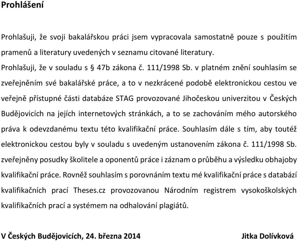 v platném znění souhlasím se zveřejněním své bakalářské práce, a to v nezkrácené podobě elektronickou cestou ve veřejně přístupné části databáze STAG provozované Jihočeskou univerzitou v Českých