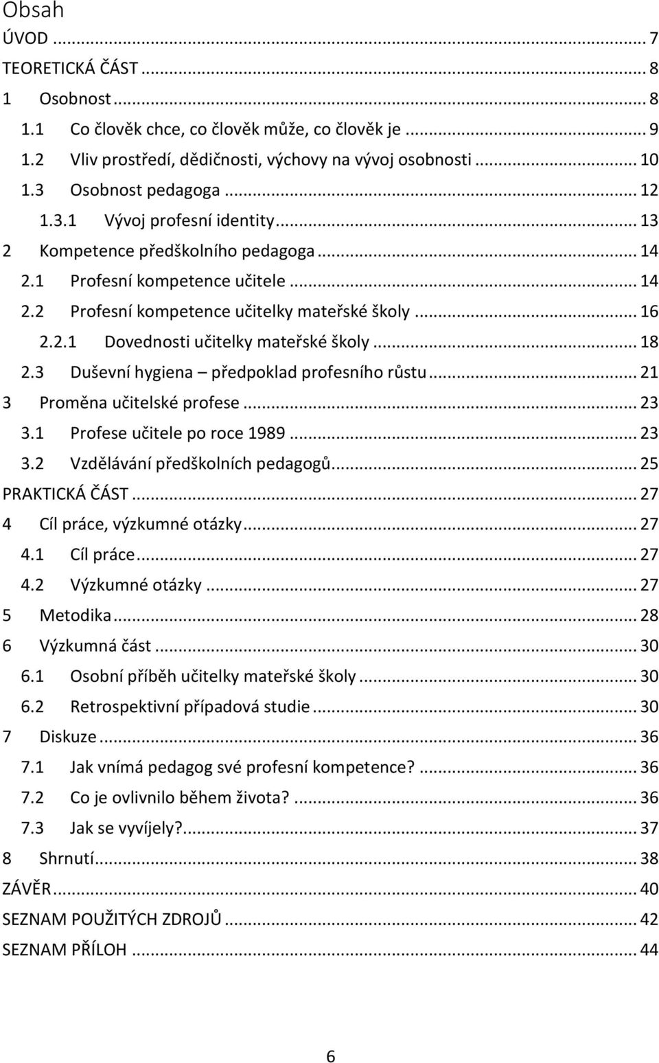 .. 18 2.3 Duševní hygiena předpoklad profesního růstu... 21 3 Proměna učitelské profese... 23 3.1 Profese učitele po roce 1989... 23 3.2 Vzdělávání předškolních pedagogů... 25 PRAKTICKÁ ČÁST.