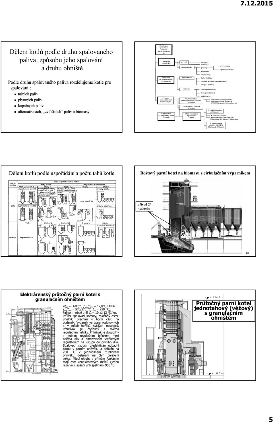 kotel s granulačním ohništěm M pp = 660 t/h, p pp /p mp = 17,8/4,3 MPa, t pp /t mp = 570/570 C, t nv = 250 C;. Palivo : hnědé uhlí Q i = 10 až 12 MJ/kg.