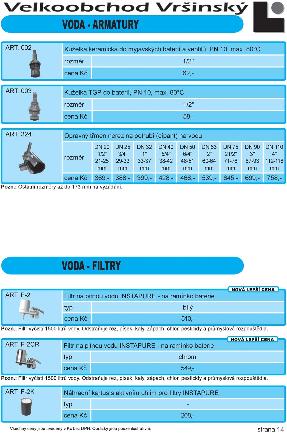 DN 25 3/4" 29-33 mm DN 32 1" 33-37 mm DN 40 5/4" 38-42 mm DN 50 6/4" 48-51 mm DN 63 2" 60-64 mm DN 75 21/2" 71-76 mm DN 90 3" 87-93 mm DN 110 4" 112-118 mm cena Kč 369,- 388,- 399,- 428,- 466,- 539,-