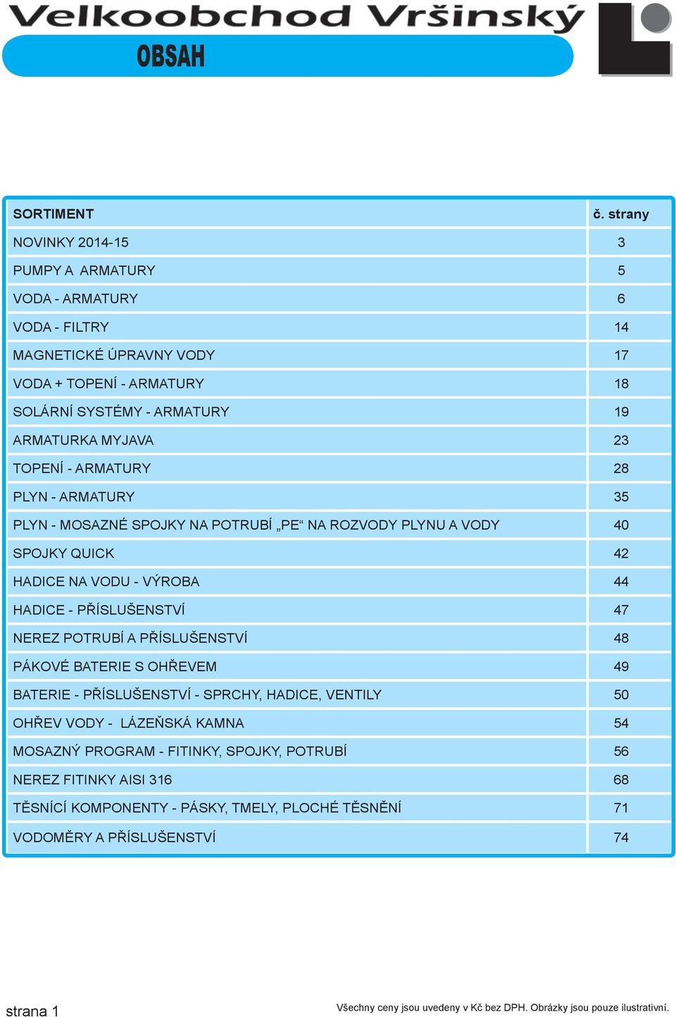 ARMATURKA MYJAVA 23 TOPENÍ - ARMATURY 28 PLYN - ARMATURY 35 PLYN - MOSAZNÉ SPOJKY NA POTRUBÍ PE NA ROZVODY PLYNU A VODY 40 SPOJKY QUICK 42 HADICE NA VODU - VÝROBA 44