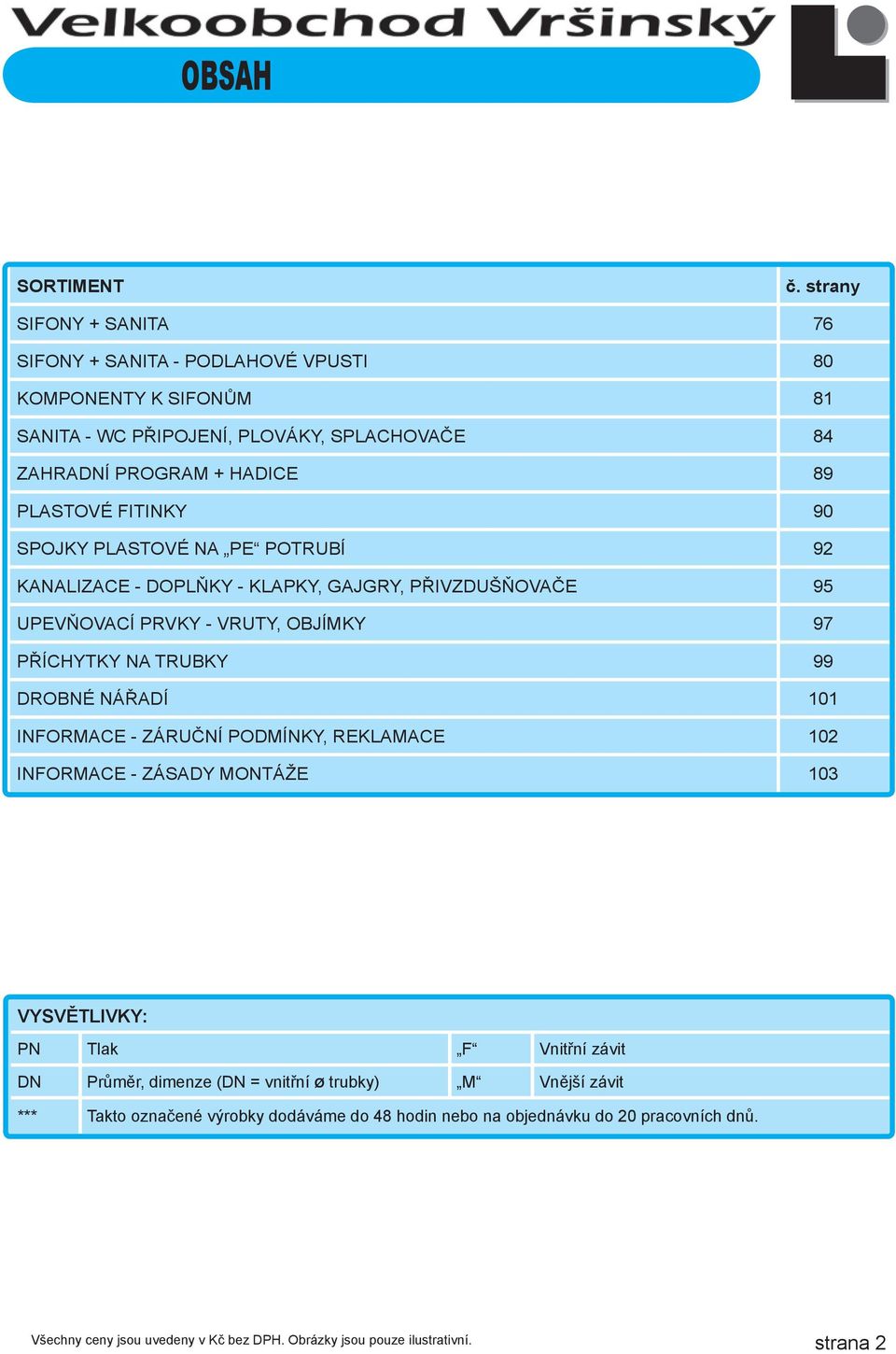 HADICE 89 PLASTOVÉ FITINKY 90 SPOJKY PLASTOVÉ NA PE POTRUBÍ 92 KANALIZACE - DOPLŇKY - KLAPKY, GAJGRY, PŘIVZDUŠŇOVAČE 95 UPEVŇOVACÍ PRVKY - VRUTY, OBJÍMKY 97