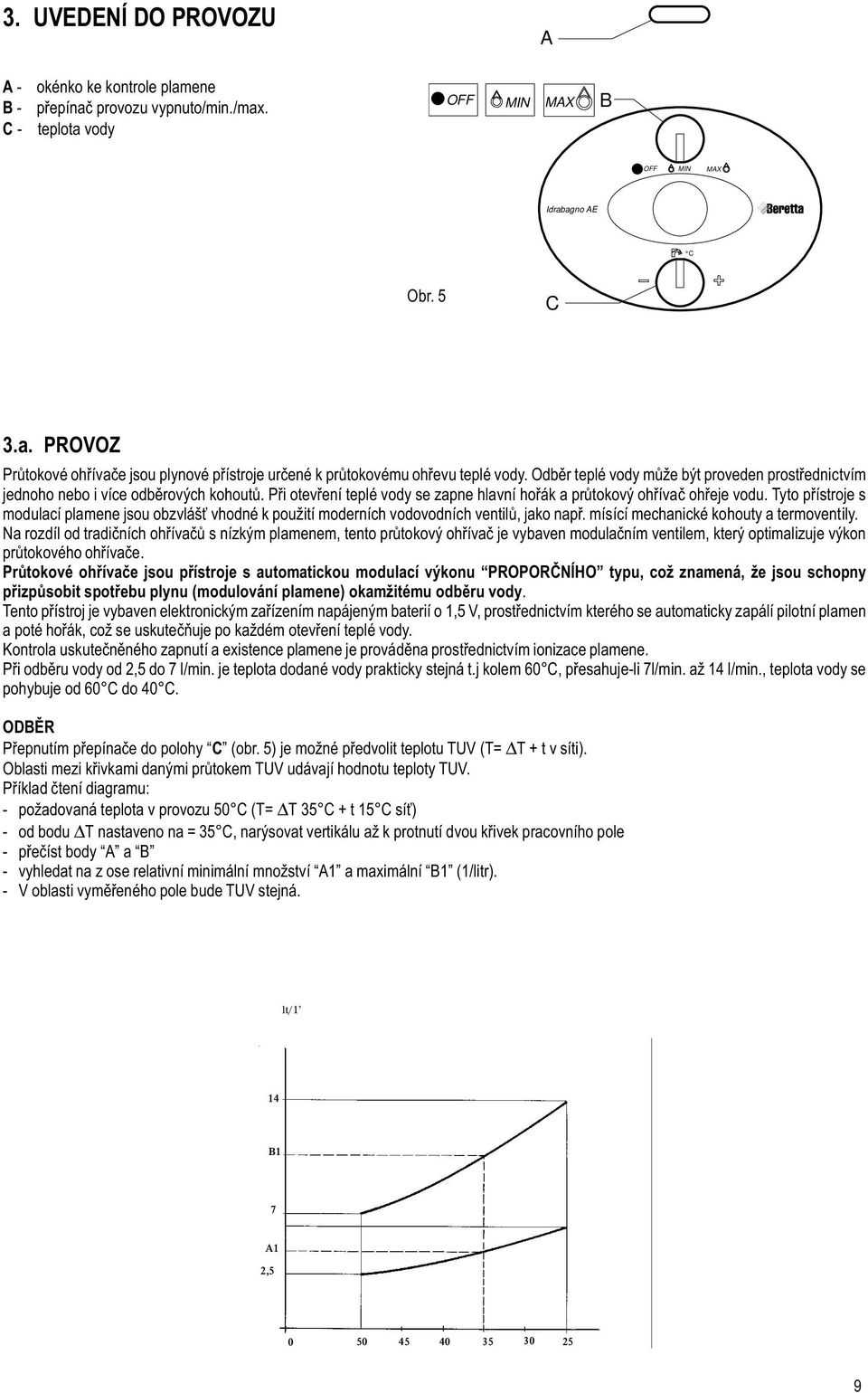 Tyto pøístroje s modulací plamene jsou obzvláš vhodné k použití moderních vodovodních ventilù, jako napø. mísící mechanické kohouty a termoventily.