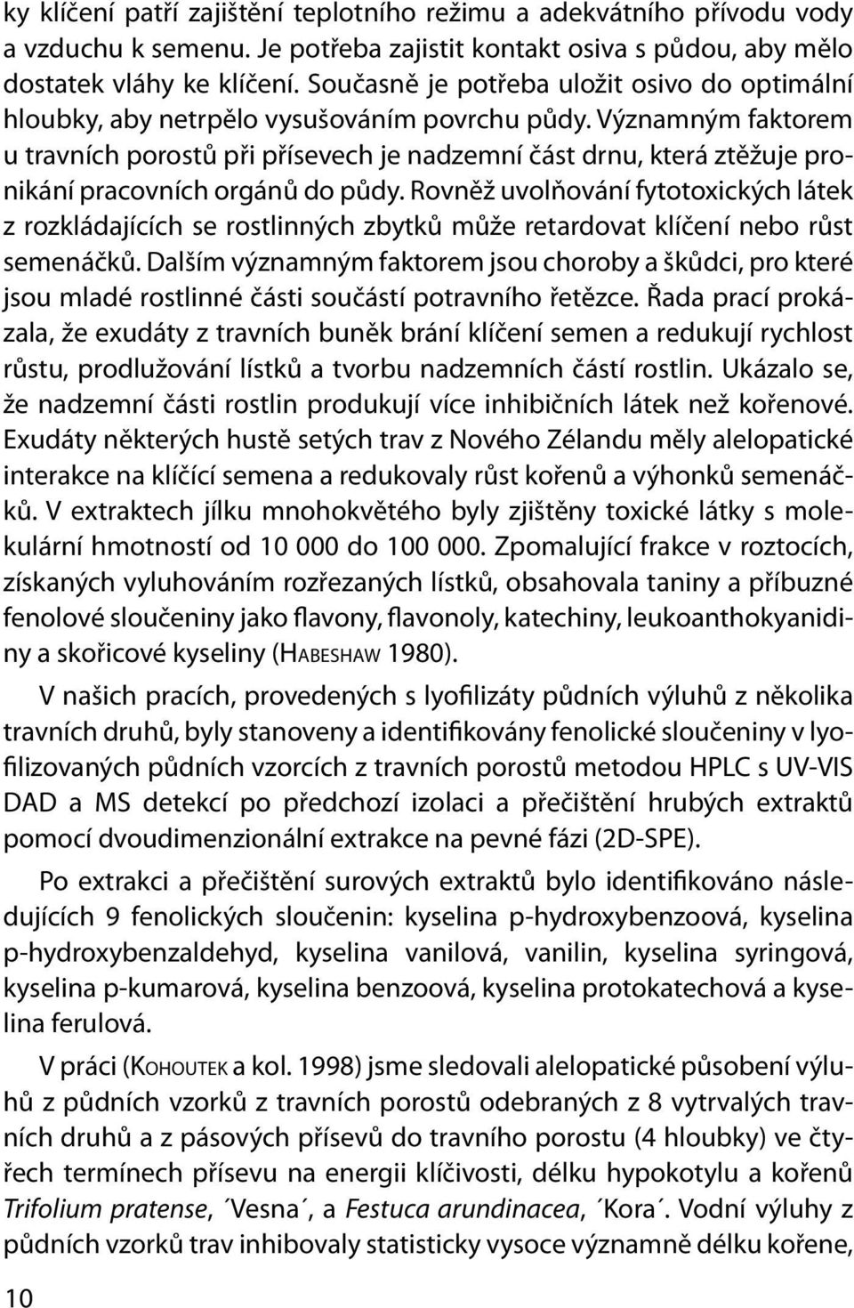 Významným faktorem u travních porostů při přísevech je nadzemní část drnu, která ztěžuje pronikání pracovních orgánů do půdy.