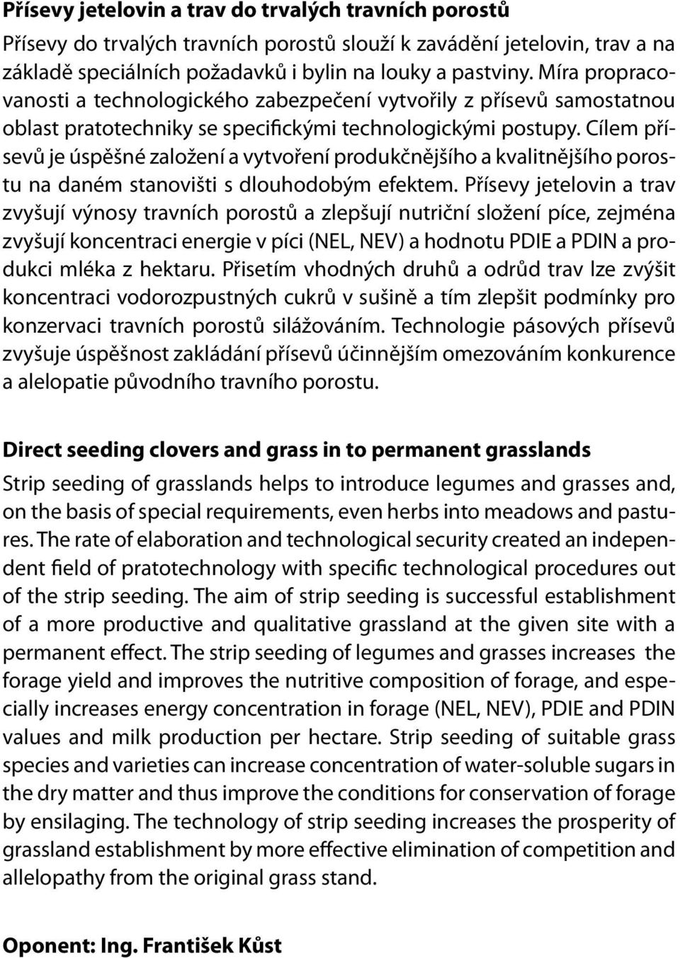 Cílem přísevů je úspěšné založení a vytvoření produkčnějšího a kvalitnějšího porostu na daném stanovišti s dlouhodobým efektem.