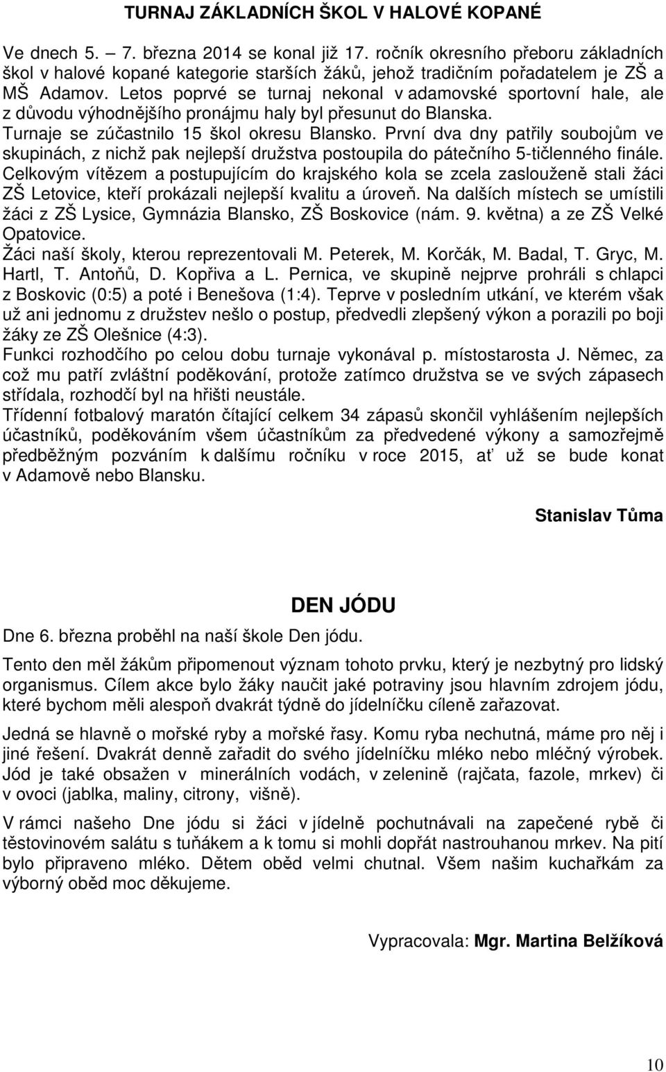 Letos poprvé se turnaj nekonal v adamovské sportovní hale, ale z důvodu výhodnějšího pronájmu haly byl přesunut do Blanska. Turnaje se zúčastnilo 15 škol okresu Blansko.