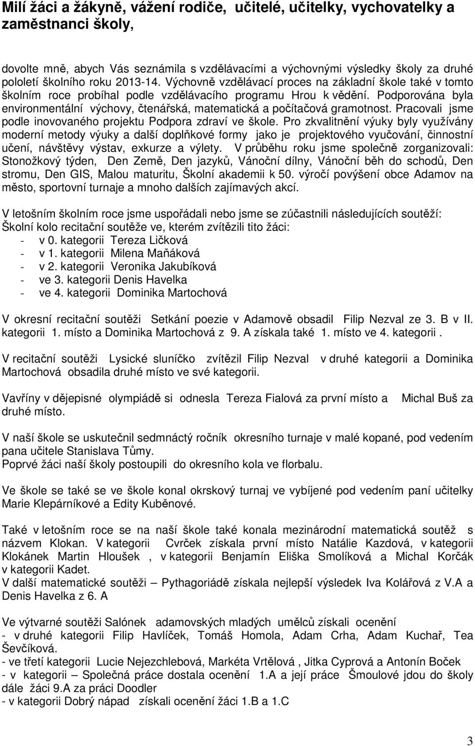 Podporována byla environmentální výchovy, čtenářská, matematická a počítačová gramotnost. Pracovali jsme podle inovovaného projektu Podpora zdraví ve škole.