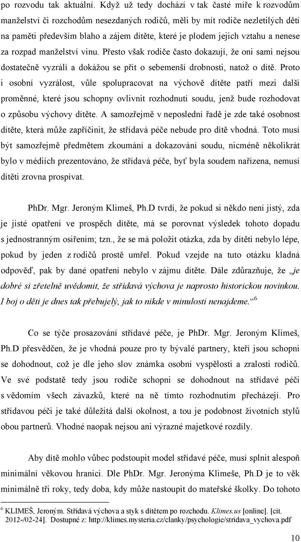 vztahu a nenese za rozpad manželství vinu. Přesto však rodiče často dokazují, že oni sami nejsou dostatečně vyzrálí a dokážou se přít o sebemenší drobnosti, natož o dítě.