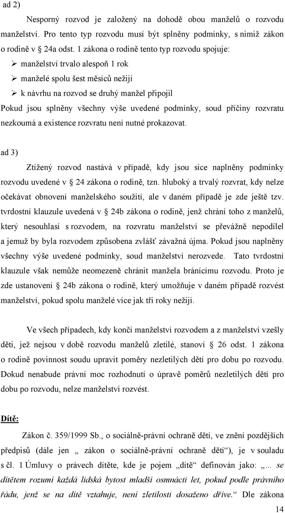 podmínky, soud příčiny rozvratu nezkoumá a existence rozvratu není nutné prokazovat. ad 3) Ztížený rozvod nastává v případě, kdy jsou sice naplněny podmínky rozvodu uvedené v 24 zákona o rodině, tzn.