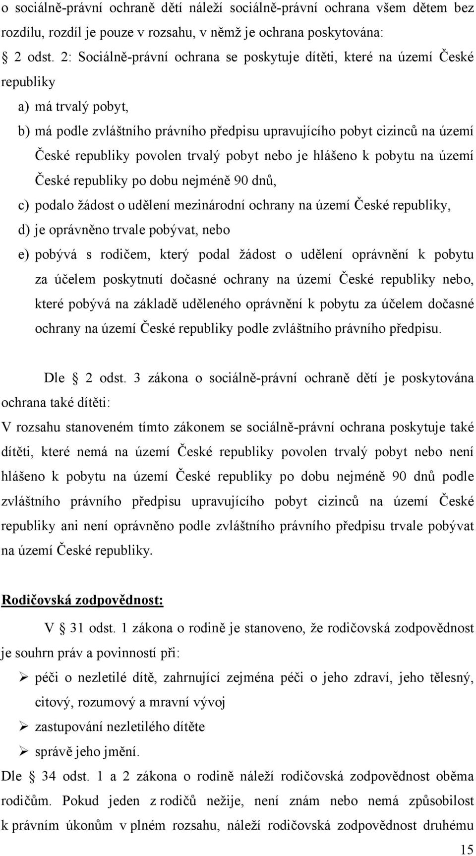 trvalý pobyt nebo je hlášeno k pobytu na území České republiky po dobu nejméně 90 dnů, c) podalo žádost o udělení mezinárodní ochrany na území České republiky, d) je oprávněno trvale pobývat, nebo e)