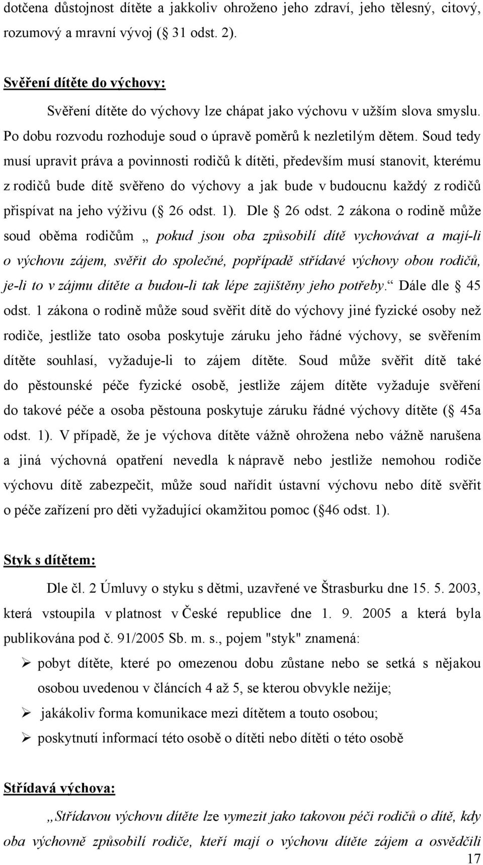 Soud tedy musí upravit práva a povinnosti rodičů k dítěti, především musí stanovit, kterému z rodičů bude dítě svěřeno do výchovy a jak bude v budoucnu každý z rodičů přispívat na jeho výživu ( 26