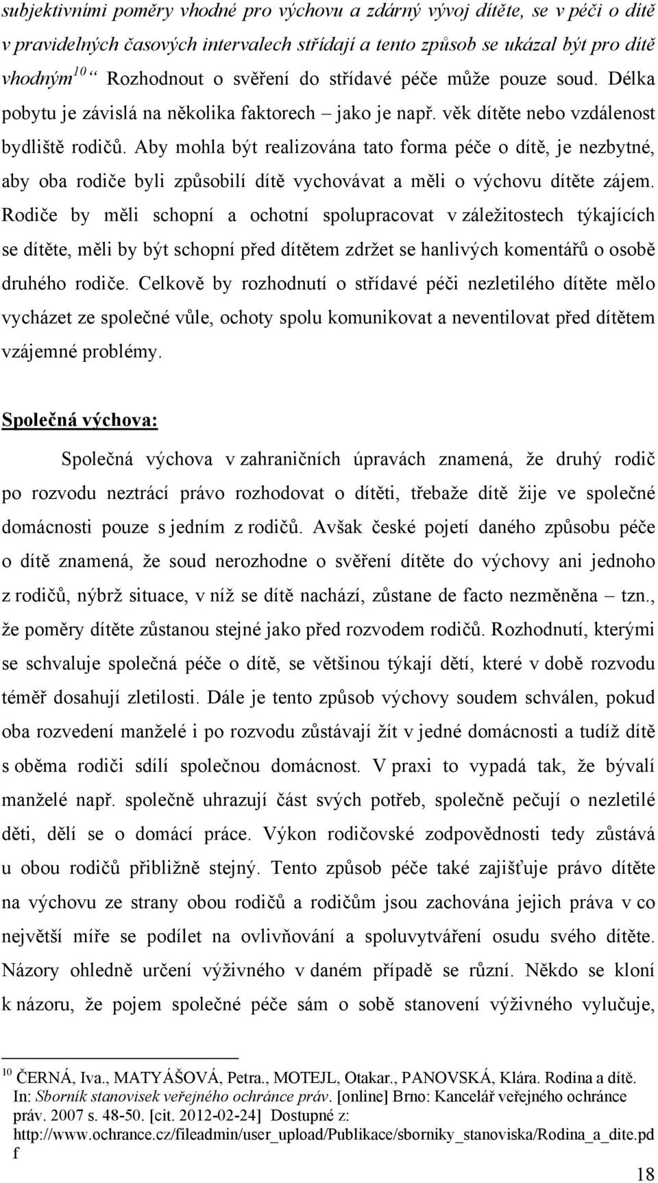 Aby mohla být realizována tato forma péče o dítě, je nezbytné, aby oba rodiče byli způsobilí dítě vychovávat a měli o výchovu dítěte zájem.