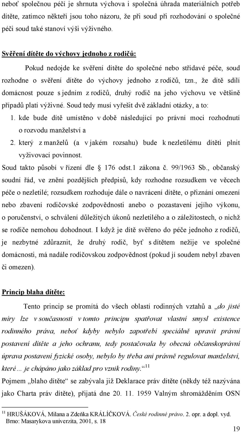 , že dítě sdílí domácnost pouze s jedním z rodičů, druhý rodič na jeho výchovu ve většině případů platí výživné. Soud tedy musí vyřešit dvě základní otázky, a to: 1.