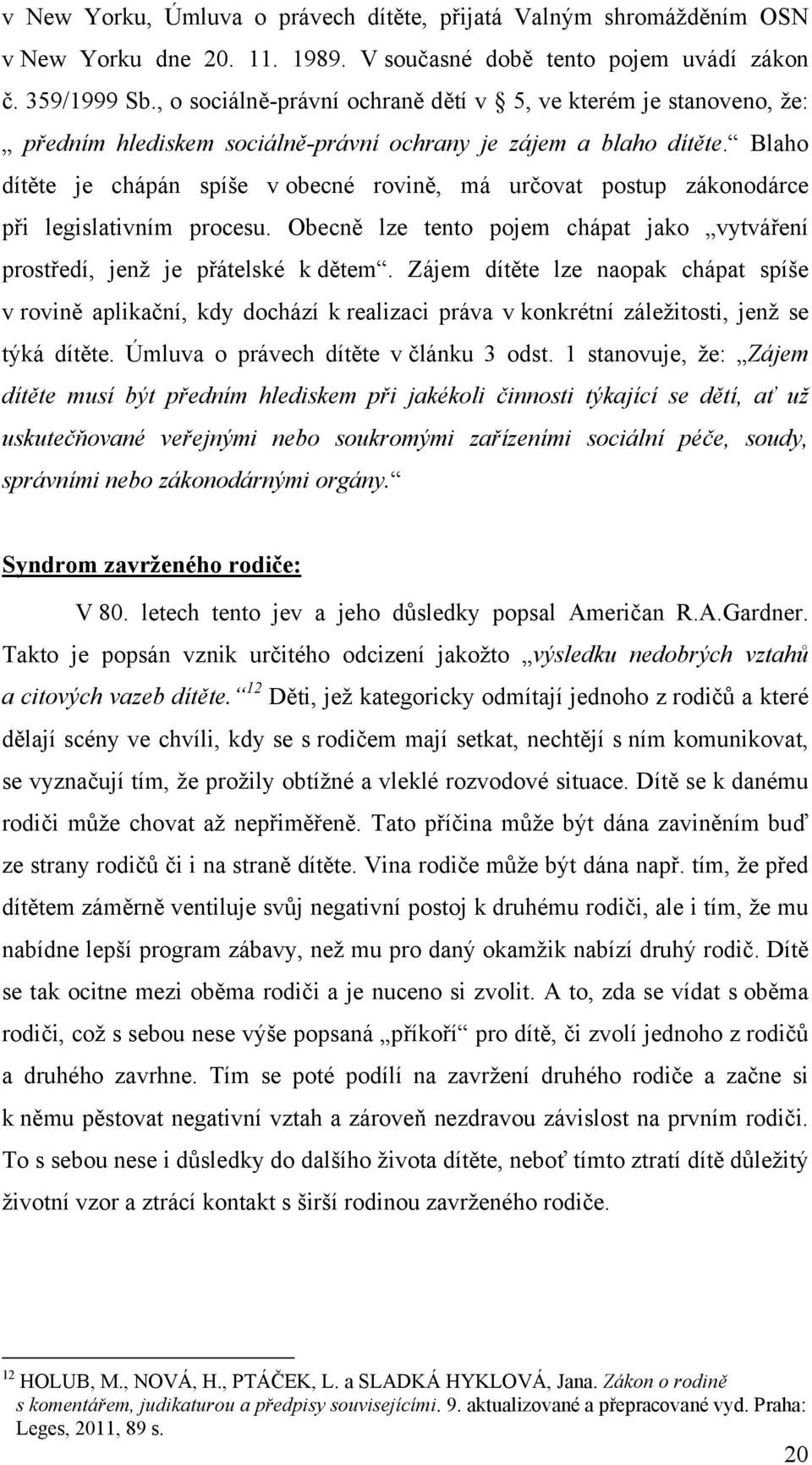 Blaho dítěte je chápán spíše v obecné rovině, má určovat postup zákonodárce při legislativním procesu. Obecně lze tento pojem chápat jako vytváření prostředí, jenž je přátelské k dětem.