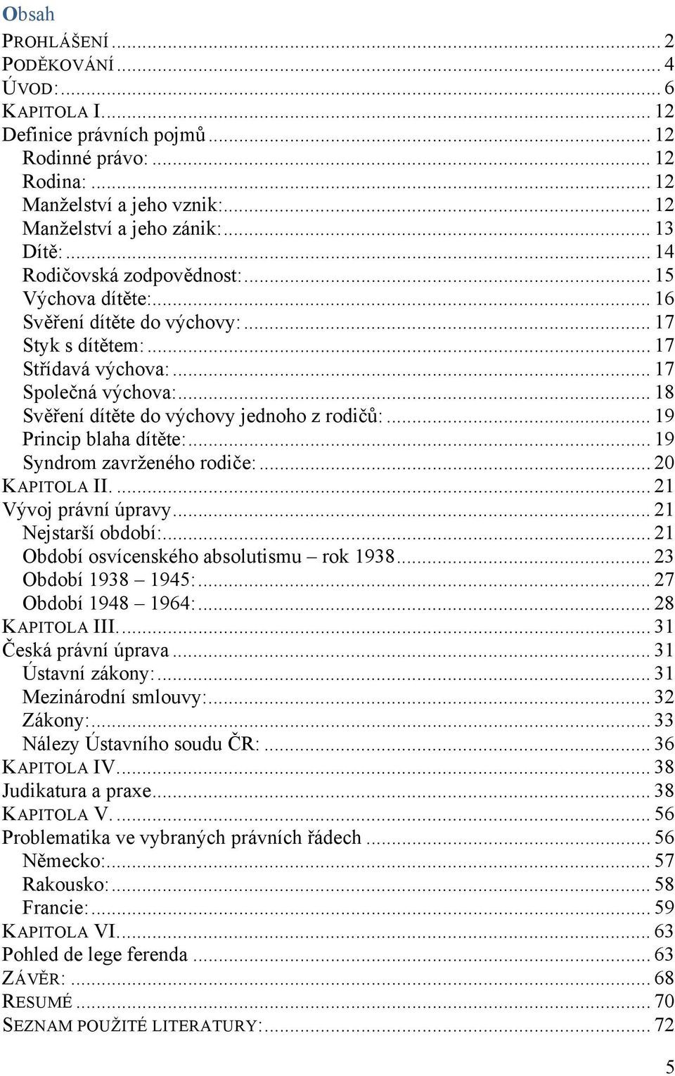 .. 18 Svěření dítěte do výchovy jednoho z rodičů:... 19 Princip blaha dítěte:... 19 Syndrom zavrženého rodiče:... 20 KAPITOLA II.... 21 Vývoj právní úpravy... 21 Nejstarší období:.