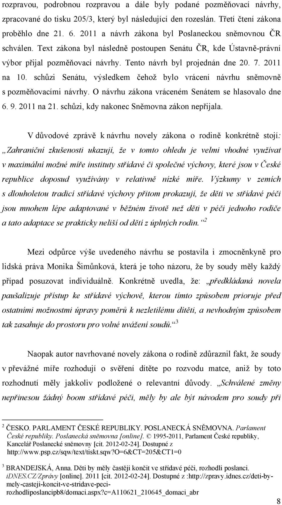 2011 na 10. schůzi Senátu, výsledkem čehož bylo vrácení návrhu sněmovně s pozměňovacími návrhy. O návrhu zákona vráceném Senátem se hlasovalo dne 6. 9. 2011 na 21.