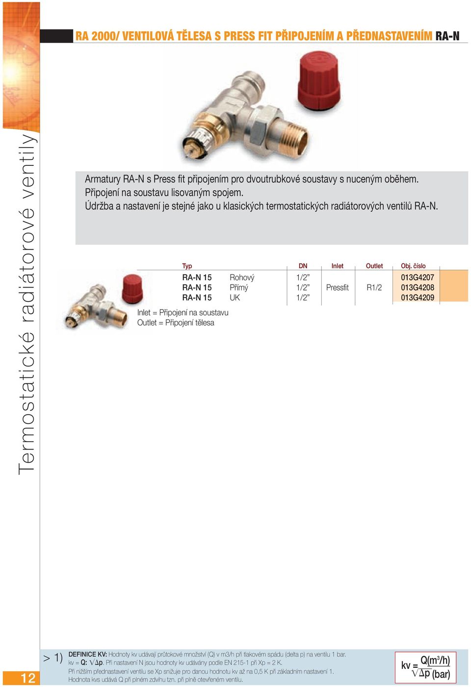 číslo RA-N 15 Rohový 1/2 013G4207 RA-N 15 Přímý 1/2 Pressfit R1/2 013G4208 RA-N 15 UK 1/2 013G4209 Inlet = Připojení na soustavu Outlet = Připojení tělesa 12 > 1) DEFINICE KV: Hodnoty kv udávají