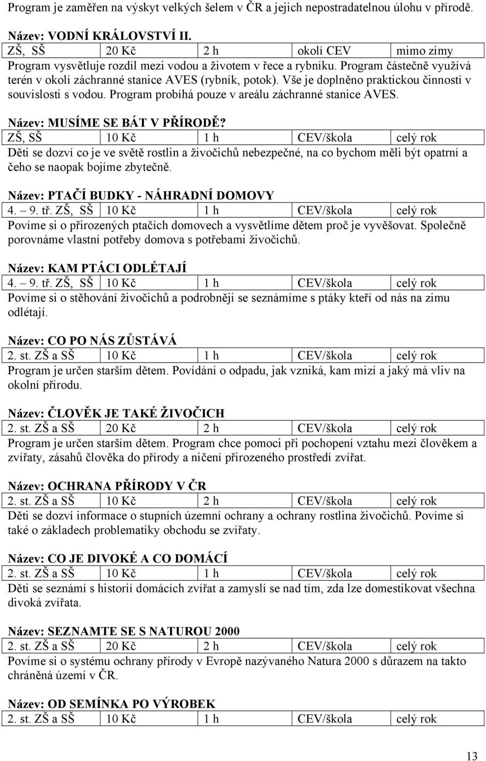 Vše je doplněno praktickou činností v souvislosti s vodou. Program probíhá pouze v areálu záchranné stanice AVES. Název: MUSÍME SE BÁT V PŘÍRODĚ?