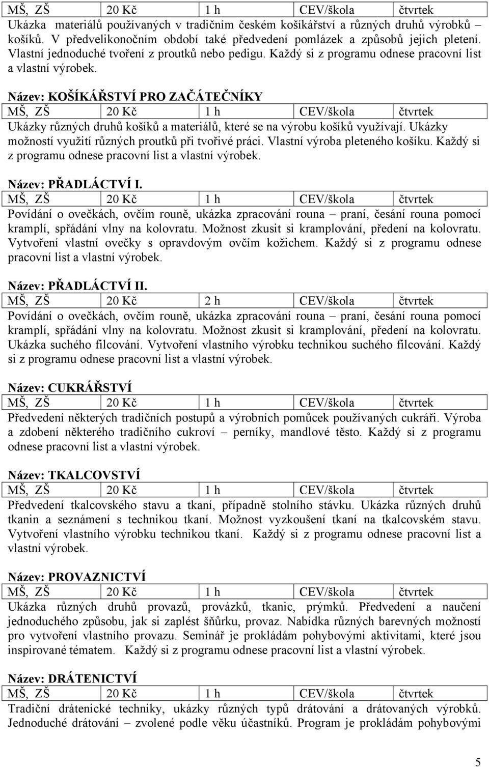 Název: KOŠÍKÁŘSTVÍ PRO ZAČÁTEČNÍKY MŠ, ZŠ 20 Kč 1 h CEV/škola čtvrtek Ukázky různých druhů košíků a materiálů, které se na výrobu košíků využívají.